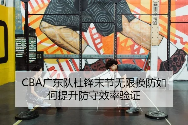 CBA广东队杜锋末节无限换防如何提升防守效率验证