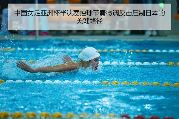 中国女足亚洲杯半决赛控球节奏微调反击压制日本的关键路径