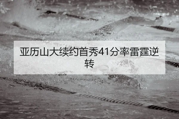 亚历山大续约首秀41分率雷霆逆转